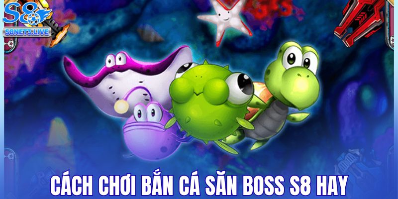 Cách chơi bắn cá săn Boss S8 hay