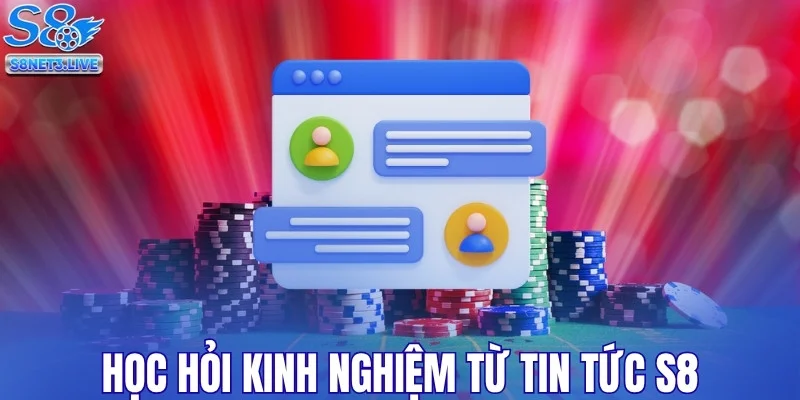 Học hỏi kinh nghiệm chuẩn chỉnh từ tin tức S8