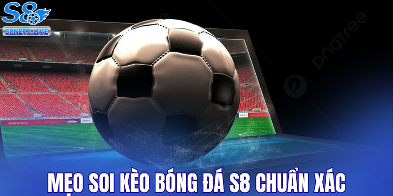 Mẹo soi kèo bóng đá S8 chuẩn xác