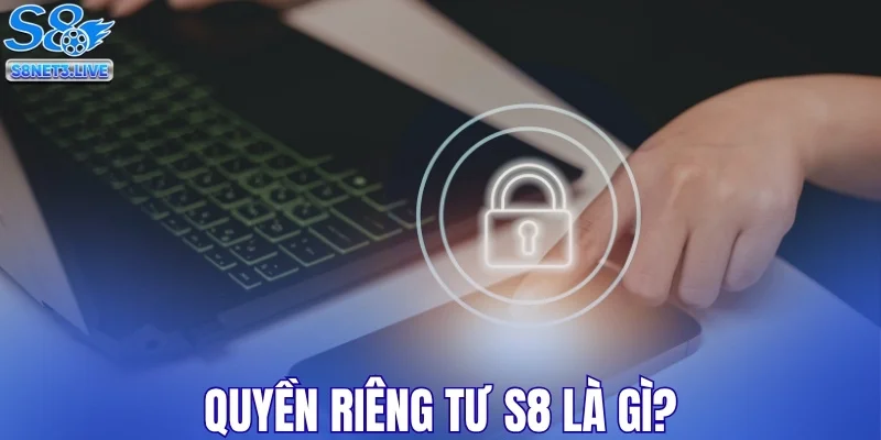 Quyền riêng tư S8 là gì?