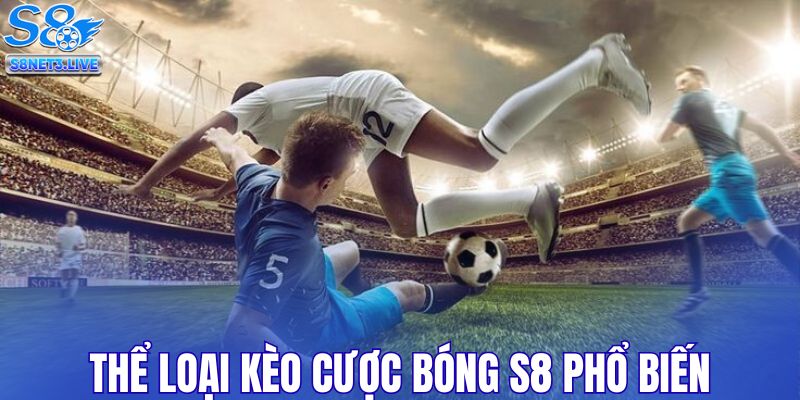 Thể loại kèo cược bóng S8 phổ biến