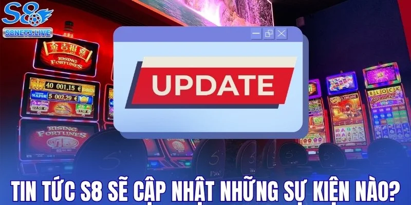 Tin tức S8 cập nhật những sự kiện gì?